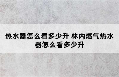 热水器怎么看多少升 林内燃气热水器怎么看多少升